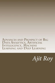 Title: Advances and Prospect of Big Data Analytics, Artificial Intelligence, Machine Learning and Deep Learning, Author: Ajit Kumar Roy