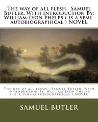 Title: The way of all flesh. Samuel Butler. With introduction By: William Lyon Phelps ( is a semi-autobiographical ) NOVEL, Author: Samuel Butler