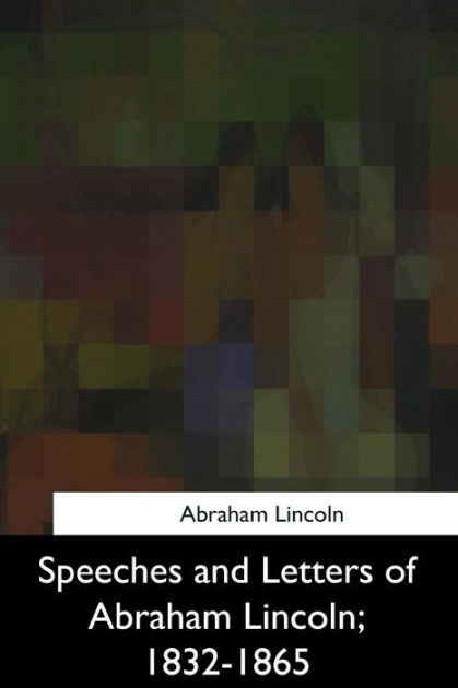 Speeches And Letters Of Abraham Lincoln, 1832-1865 By Abraham Lincoln ...