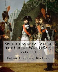 Springhaven: a tale of the Great War (1887). By: Richard Doddridge Blackmore (Volume 1).: Springhaven: a tale of the Great War is a three-volume novel by R. D. Blackmore published in 1887. It is set in Sussex during the time of the Napoleonic Wars.