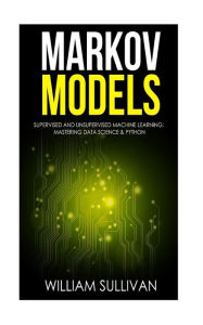Title: Markov Models Supervised and Unsupervised Machine Learning: Mastering Data Science & Python, Author: William Sullivan
