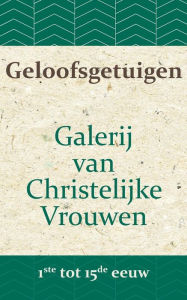 Title: Geloofsgetuigen: Galerij van Christelijke Vrouwen van de 1ste tot en met de 15e eeuw, Author: A W Bronsveld