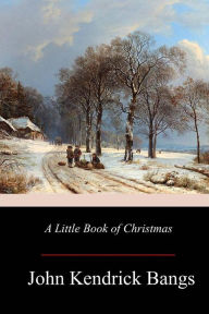 Title: A Little Book of Christmas, Author: John Kendrick Bangs