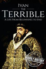 Title: Ivan the Terrible: A Life From Beginning to End, Author: Hourly History