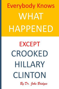 Title: Everybody Knows What Happened Except Hillary Rodham Clinton, Author: John Bridges