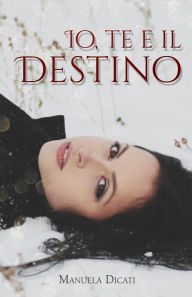 Title: Io, Te e il Destino, Author: Manuela Dicati