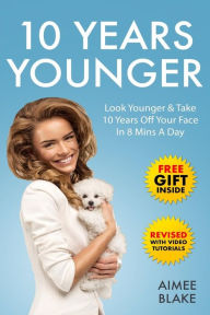 Title: 10 Years Younger - How To Look Younger Naturally [Video Tutorials Included]: Get Rid of Wrinkles With Facial Exercises & Take 10 Years off Your Face in 8 Mins A Day, Author: Aimee Blake
