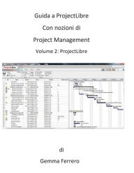 Title: Guida a ProjectLibre. Con nozioni di Project Management, Author: Ferrero Gemma