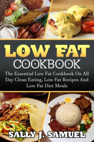 Title: Low Fat Cookbook: The Essential Low Fat Cookbook On All Day Clean Eating, Low Fat Recipes And Low Fat Diet Meals, Author: Sally J Samuel