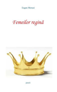 Title: Femeilor regina, Author: Eugen Moruzi
