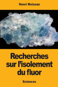 Title: Recherches sur l'isolement du fluor, Author: Henri Moissan