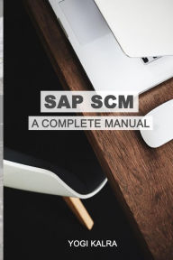 Title: SAP Scm: A Complete Manual: Supply Chain & Business Processes in SAP, Author: Yogi Kalra