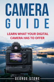 Title: Camera Guide: Learn What Your Digital Camera Has to Offer, Author: George Stone
