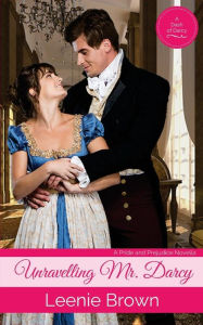 Title: Unravelling Mr. Darcy: A Pride and Prejudice Novella, Author: Leenie Brown