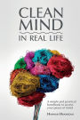 CLEAN MIND (in real life): How to stop feeling overwhelmed with everything ~ A simple, innovative, and practical handbook to discipline your mind