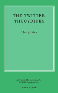 Title: The Twitter Thucydides: An Abbreviated History of the Peloponnesian War for the Modern Age, Author: Debra Hamel