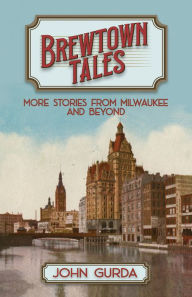 Title: Brewtown Tales: More Stories from Milwaukee and Beyond, Author: John Gurda