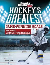 Title: Hockey's Greatest Game-Winning Goals and Other Crunch-Time Heroics, Author: Thom Storden