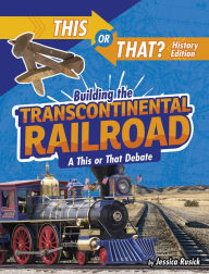 Title: Building the Transcontinental Railroad: A This or That Debate, Author: Jessica Rusick