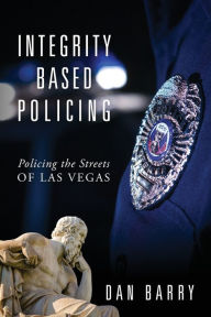 Title: Integrity Based Policing: Policing the Streets of Las Vegas, Author: Dan Barry