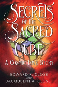 Title: Secrets of the Sacred Cube: A Cosmic Love Story, Author: Edward R Close