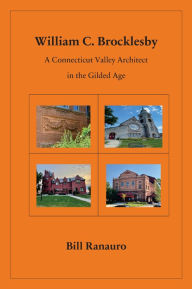 Title: William C. Brocklesby: A Connecticut Valley Architect in the Gilded Age, Author: Bill Ranauro