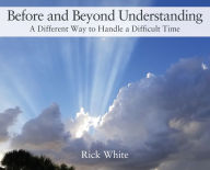 Title: Before and Beyond Understanding: A Different Way to Handle a Difficult Time, Author: Rick White