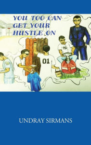 Title: You Too Can Get Your Hustle on, Author: Undray Sirmans