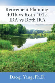 Title: Retirement Planning: 401k vs Roth 401k, IRA vs Roth IRA, Author: Daoqi Yang PH D