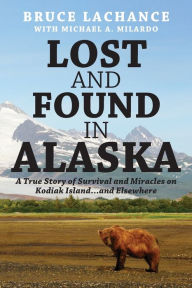Title: Lost and Found In Alaska: A True Story of Survival and Miracles on Kodiak Island...and Elsewhere, Author: Bruce LaChance