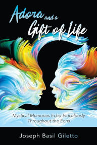 Title: Adora and a Gift of Life: Mystical Memories Echo Eloculously throughout the Eons, Author: Joseph Basil Giletto