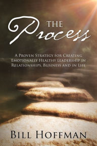 Title: The Process: A Proven Strategy for Creating Emotionally Healthy Leadership in Relationships, Business and in Life, Author: Bill Hoffman