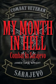 Title: My Month in Hell: Combat In Sarajevo, Author: James (dan) Wright