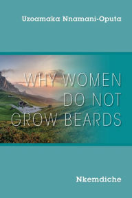 Title: Why Women Do Not Grow Beards: Nkemdiche, Author: Uzoamaka Nnamani-Oputa