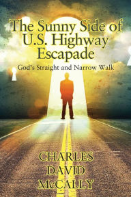 Title: The Sunny Side of U.S. Highway Escapade: God's Straight and Narrow Walk, Author: Charles David McCally