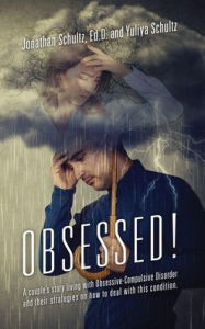 Title: OBSESSED! A couple's story living with Obsessive-Compulsive Disorder and their strategies on how to deal with this condition., Author: Jonathan Schultz Ed D