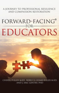 Title: Forward-Facing(R) for Educators: A Journey to Professional Resilience and Compassion Restoration, Author: Cheryl Fuller M Ed