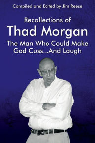 Title: Recollections of Thad Morgan The Man Who Could Make God Cuss...And Laugh, Author: Jim Reese