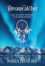 Title: Dreamcatcher: A Son's Collection of Dreams About His Late Mother and Brother, Author: Joshua Peter Oed