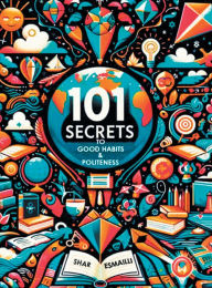 Title: 101 Secrets to Good Habits and Politeness: Timeless and Empowering Lessons for Building Character and Success for the Younger Generation., Author: Shar Esmailli