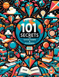 Title: 101 Secrets to Good Habits and Politeness: Timeless and Empowering Lessons for Building Character and Success for the Younger Generation., Author: Shar Esmailli
