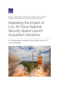 Title: Assessing the Impact of U.S. Air Force National Security Space Launch Acquisition Decisions: An Independent Analysis of the Global Heavy Lift Launch Market, Author: Bonnie  L. Triezenberg