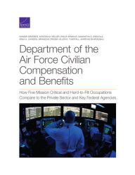 Title: Department of the Air Force Civilian Compensation and Benefits: How Five Mission Critical and Hard-to-Fill Occupations Compare to the Private Sector and Key Federal Agencies, Author: Ginger Groeber