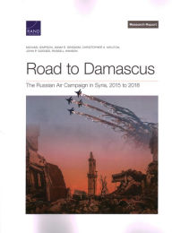 Title: Road to Damascus: The Russian Air Campaign in Syria, 2015 to 2018, Author: Michael Simpson