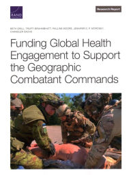 Title: Funding Global Health Engagement to Support the Geographic Combatant Commands, Author: Beth Grill