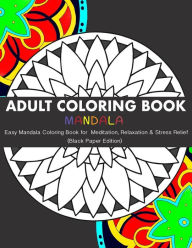 Title: Adult Coloring Book: Easy Mandala Coloring Book for Meditation, Relaxation & Stress Relief (Black Paper Edition), Author: Charlotte Rose