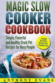 Title: Magic Slow Cooker Cookbook Simple, Flavorful and Healthy Crock Pot Recipes for Busy People, Author: Anthony Evans