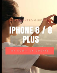 Title: A Beginners Guide to iPhone 8 / 8 Plus: (For iPhone 5, iPhone 5s, and iPhone 5c, iPhone 6, iPhone 6+, iPhone 6s, iPhone 6s Plus, iPhone 7, iPhone 7 Plus, iPhone 8, iPhone 8 Plus with iOS 11), Author: Scott La Counte