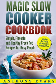 Title: Magic Slow Cooker Cookbook Simple, Flavorful and Healthy Crock Pot Recipes for B, Author: Anthony Evans