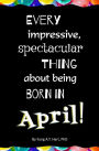 Every Impressive, Spectacular Thing About Being Born in April!: Blank Journal and Gag Birthday Gift